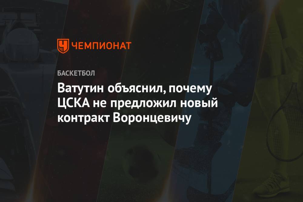 Ватутин объяснил, почему ЦСКА не предложил новый контракт Воронцевичу