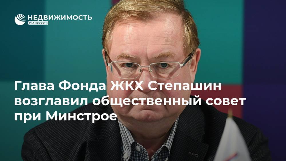 Глава Фонда ЖКХ Степашин возглавил общественный совет при Минстрое