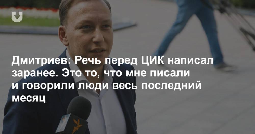 Дмитриев: Речь перед ЦИК написал заранее. Это то, что мне писали и говорили люди весь последний месяц