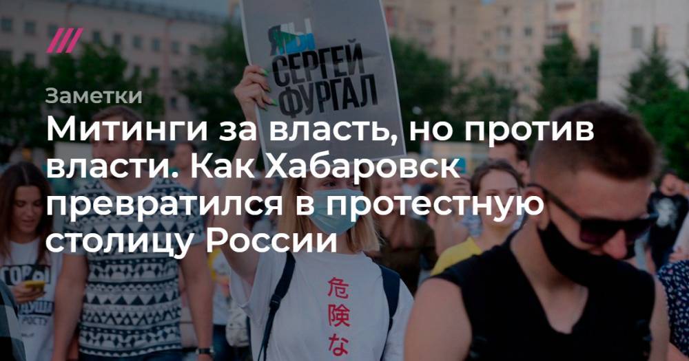 Митинги за власть, но против власти. Как Хабаровск превратился в протестную столицу России