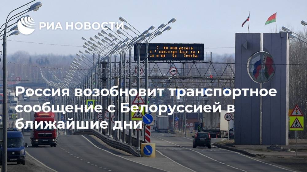 Россия возобновит транспортное сообщение с Белоруссией в ближайшие дни