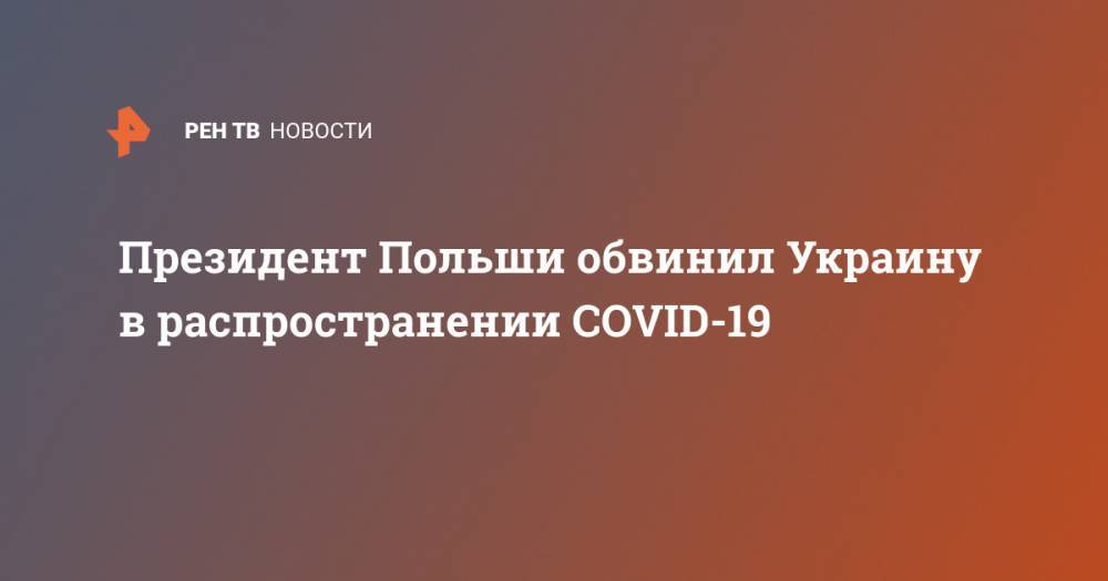 Президент Польши обвинил Украину в распространении COVID-19