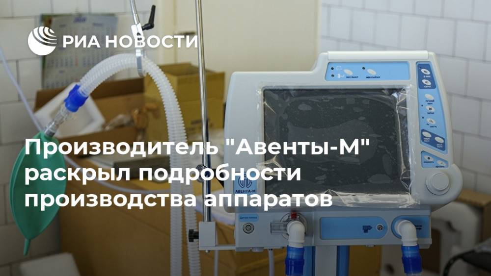 Производитель "Авенты-М" раскрыл подробности производства аппаратов