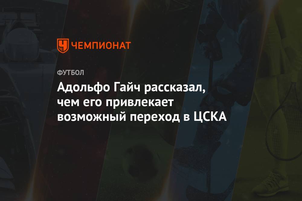 Адольфо Гайч рассказал, чем его привлекает возможный переход в ЦСКА