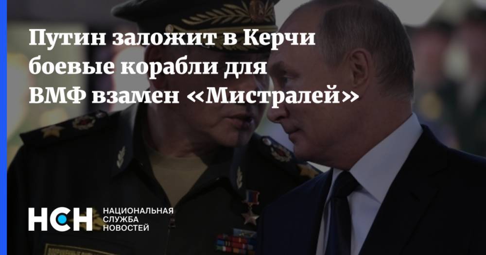 Путин заложит в Керчи боевые корабли для ВМФ взамен «Мистралей»