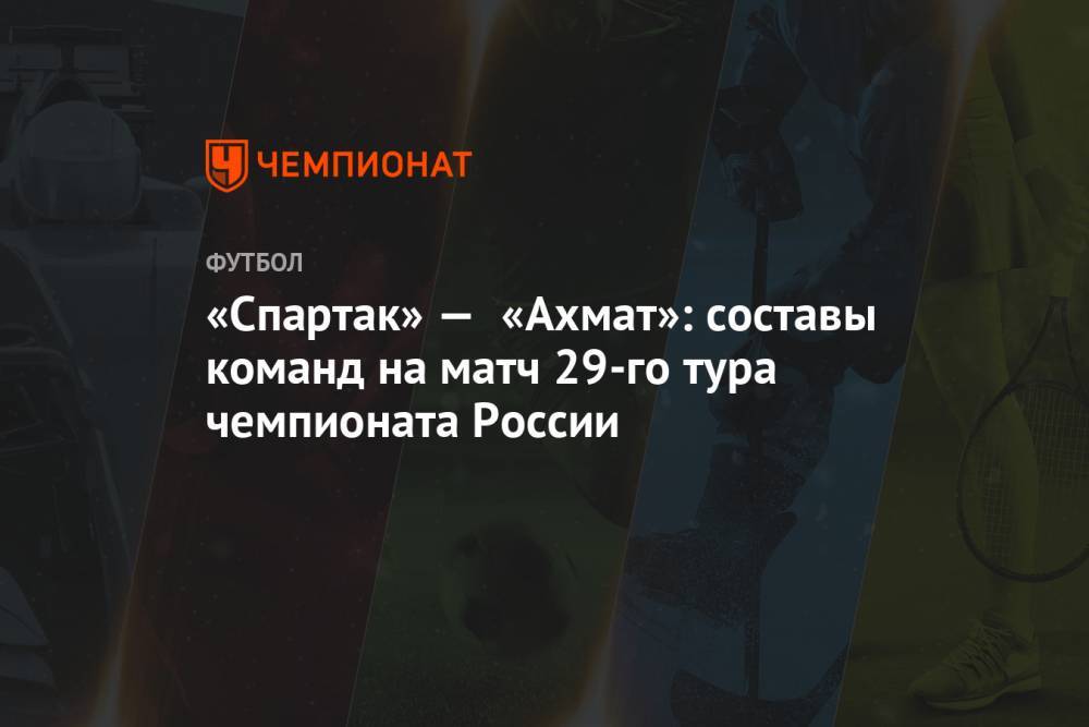 «Спартак» — «Ахмат»: составы команд на матч 29-го тура чемпионата России
