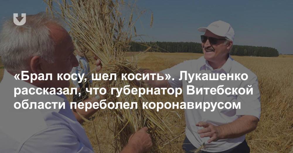 «Брал косу, шел косить». Лукашенко рассказал, что губернатор Витебской области переболел коронавирусом