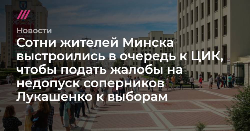 Сотни жителей Минска выстроились в очередь к ЦИК, чтобы подать жалобы на недопуск соперников Лукашенко к выборам