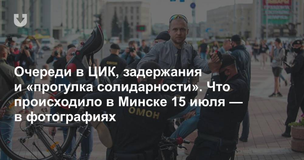 Очереди в ЦИК, задержания и «прогулка солидарности». Что происходило в Минске 15 июля — в фотографиях