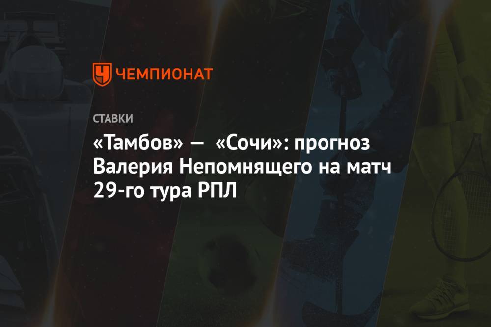 «Тамбов» — «Сочи»: прогноз Валерия Непомнящего на матч 29-го тура РПЛ