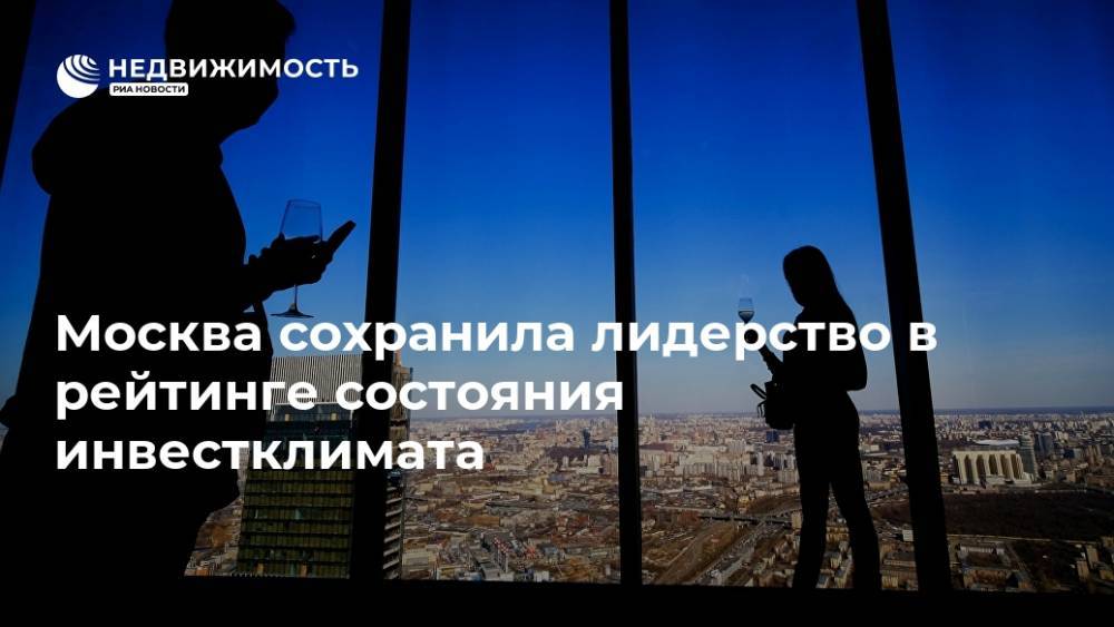 Москва сохранила лидерство в рейтинге состояния инвестклимата