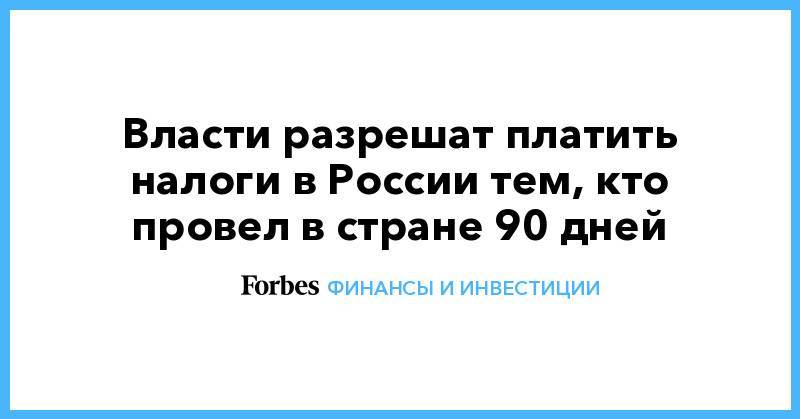 Власти разрешат платить налоги в России тем, кто провел в стране 90 дней