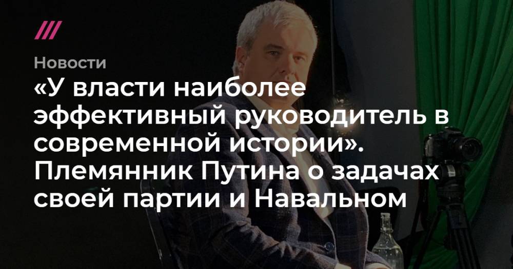 «У власти наиболее эффективный руководитель в современной истории». Племянник Путина о задачах своей партии и Навальном