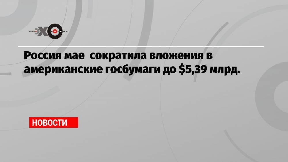Россия мае сократила вложения в американские госбумаги до $5,39 млрд.
