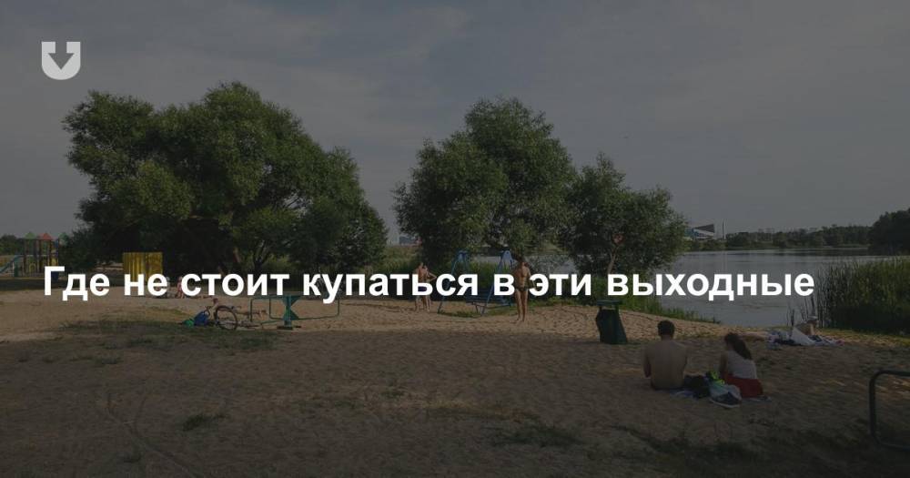 Где не стоит купаться в эти выходные