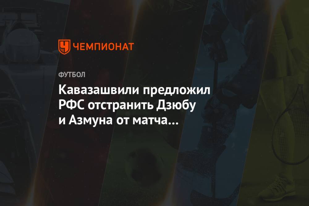 Кавазашвили предложил РФС отстранить Дзюбу и Азмуна от матча со «Спартаком»