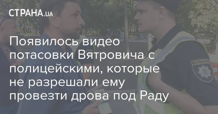 Появилось видео потасовки Вятровича с полицейскими, которые не разрешали ему провезти дрова под Раду