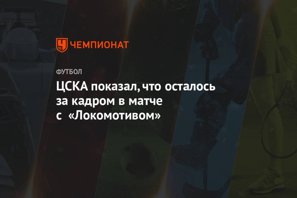 ЦСКА показал, что осталось за кадром в матче с «Локомотивом»