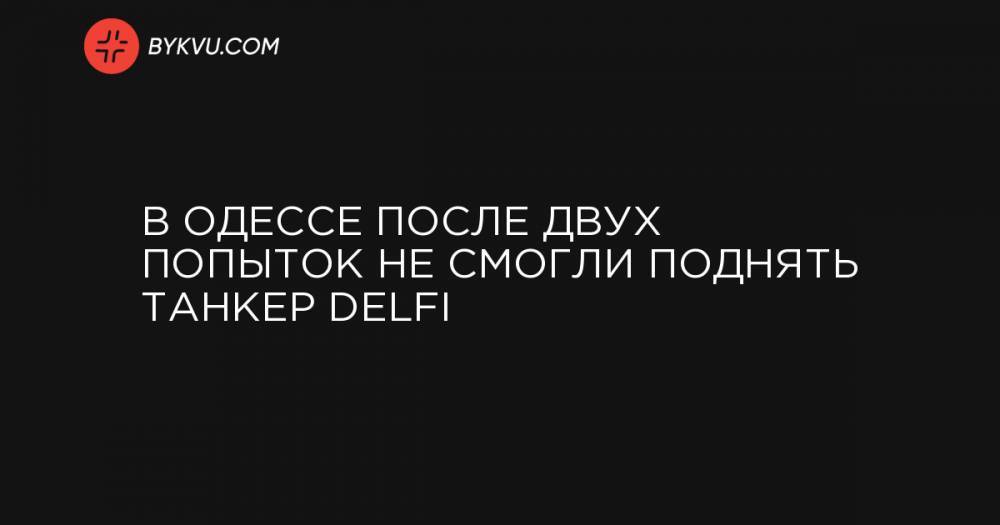 В Одессе после двух попыток не смогли поднять танкер Delfi