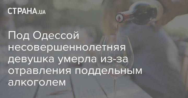 Под Одессой несовершеннолетняя девушка умерла из-за отравления поддельным алкоголем