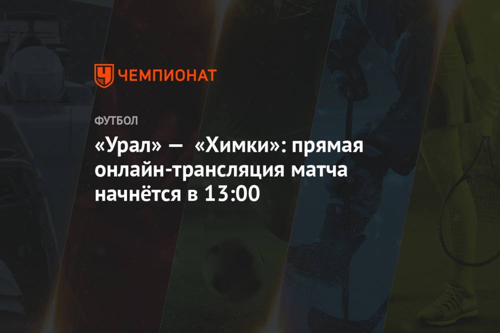 «Урал» — «Химки»: прямая онлайн-трансляция матча начнётся в 13:00
