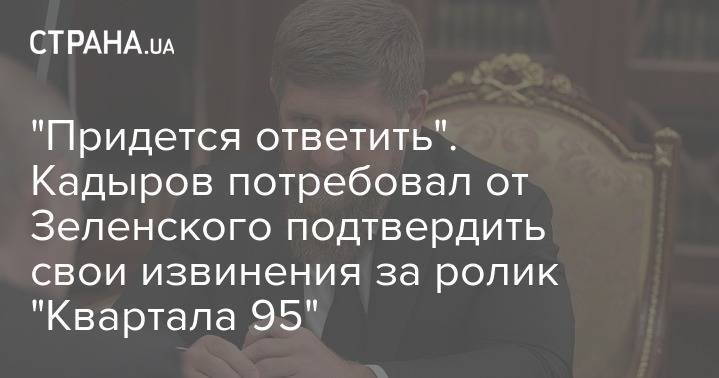 "Придется ответить". Кадыров потребовал от Зеленского подтвердить свои извинения за ролик "Квартала 95"