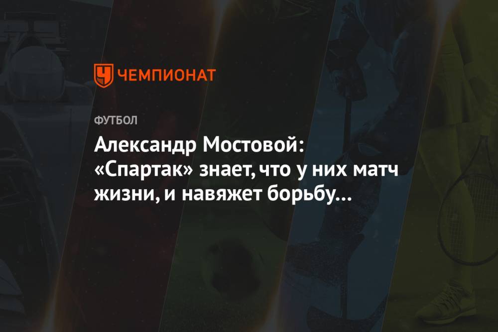 Александр Мостовой: «Спартак» знает, что у них матч жизни, и навяжет борьбу «Зениту»