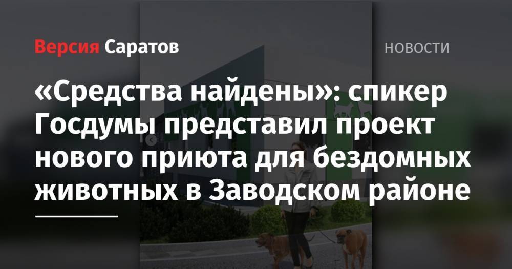 «Средства найдены»: спикер Госдумы представил проект нового приюта для бездомных животных в Заводском районе