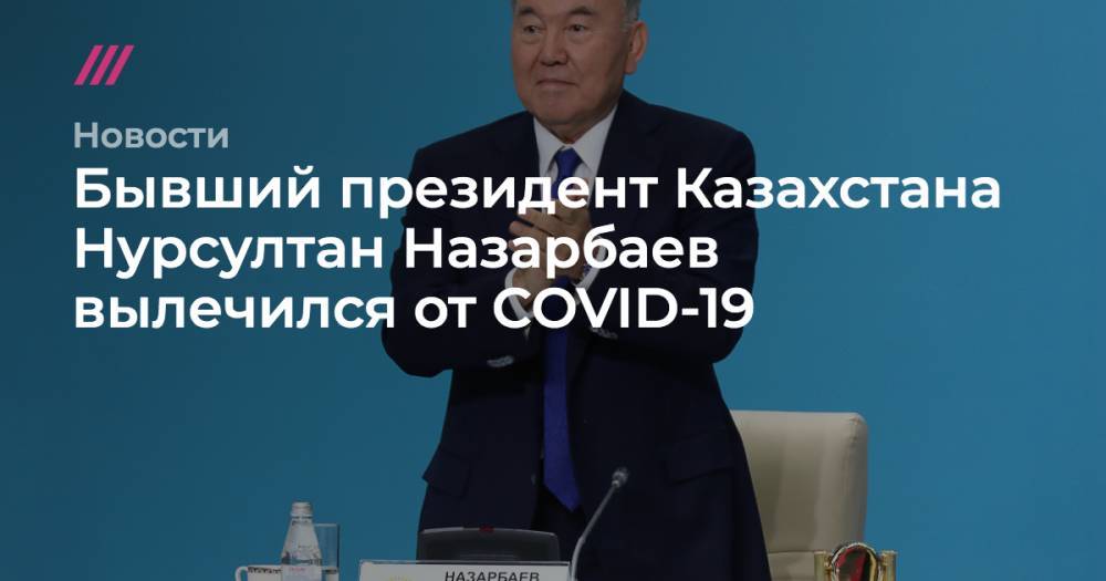 Бывший президент Казахстана Нурсултан Назарбаев вылечился от COVID-19
