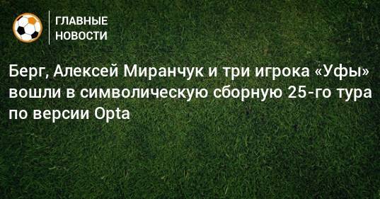 Берг, Алексей Миранчук и три игрока «Уфы» вошли в символическую сборную 25-го тура по версии Opta