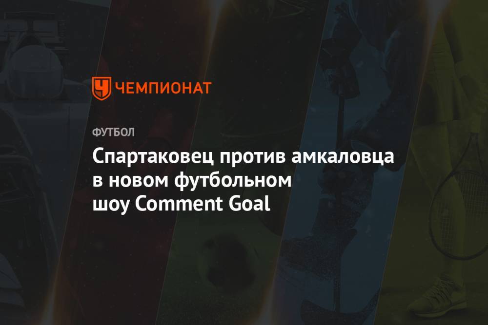 Спартаковец против амкаловца в новом футбольном шоу Comment Goal