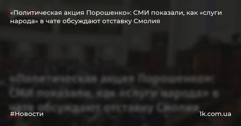 «Политическая акция Порошенко»: СМИ показали, как «слуги народа» в чате обсуждают отставку Смолия