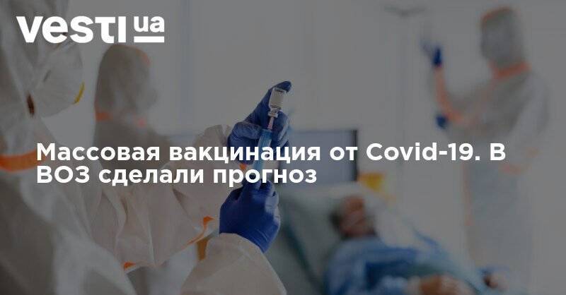 Массовая вакцинация от Covid-19. В ВОЗ сделали прогноз
