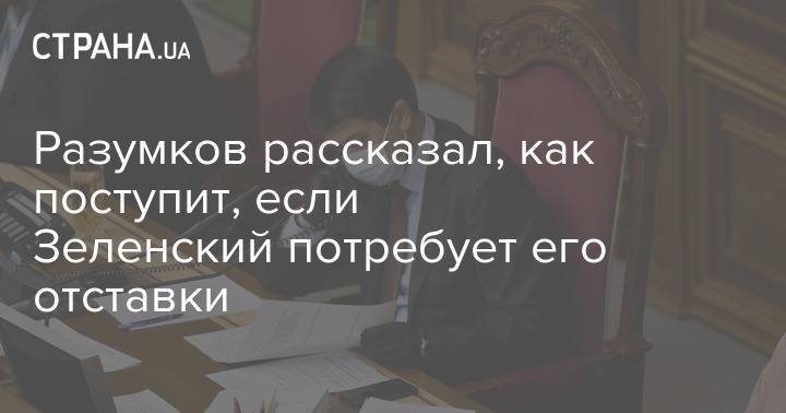 Разумков рассказал, как поступит, если Зеленский потребует его отставки