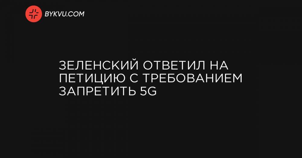 Зеленский ответил на петицию с требованием запретить 5G