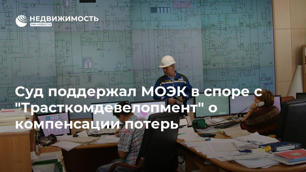 Суд поддержал МОЭК в споре с "Трасткомдевелопмент" о компенсации потерь