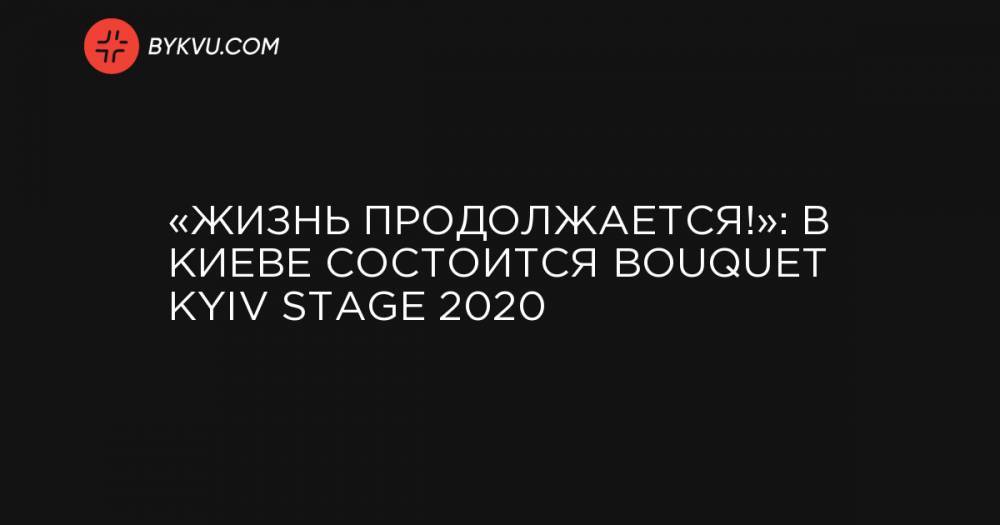 «Жизнь продолжается!»: В Киеве состоится Bouquet Kyiv Stage 2020