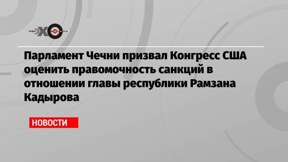 Парламент Чечни призвал Конгресс США оценить правомочность санкций в отношении главы республики Рамзана Кадырова