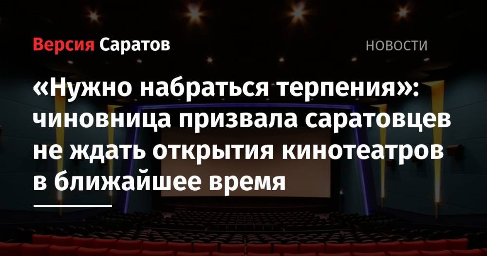 «Нужно набраться терпения»: чиновница призвала саратовцев не ждать открытия кинотеатров в ближайшее время