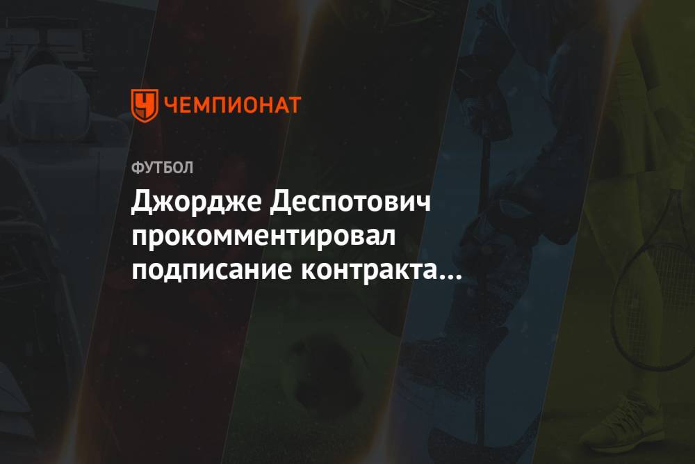 Джордже Деспотович прокомментировал подписание контракта с «Рубином»