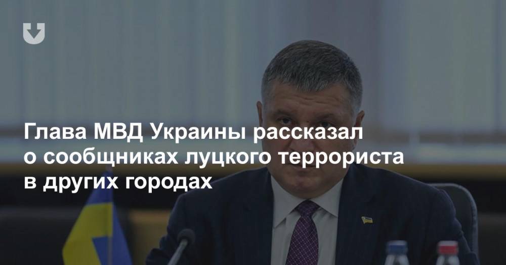 Глава МВД Украины рассказал о сообщниках луцкого террориста в других городах