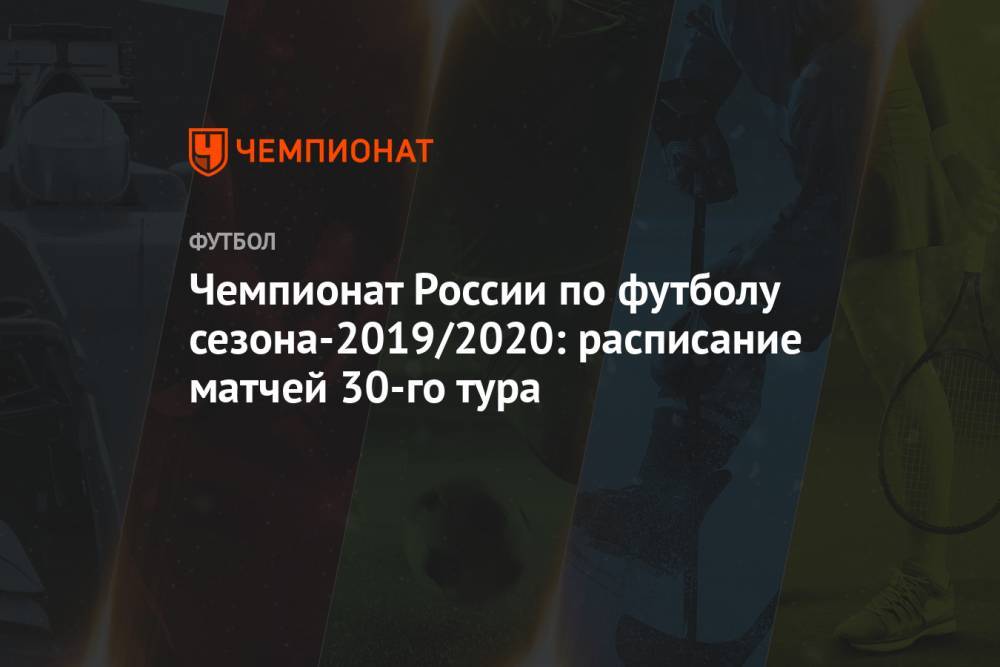 Чемпионат России по футболу сезона-2019/2020: расписание матчей 30-го тура
