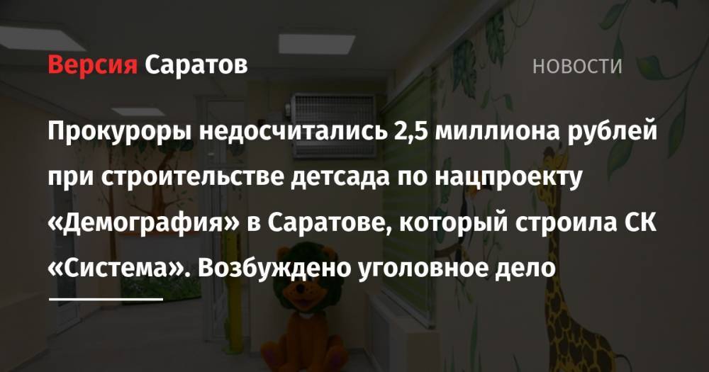 Прокуроры недосчитались 2,5 миллиона рублей при строительстве детсада по нацпроекту «Демография» в Саратове, который строила СК «Система». Возбуждено уголовное дело