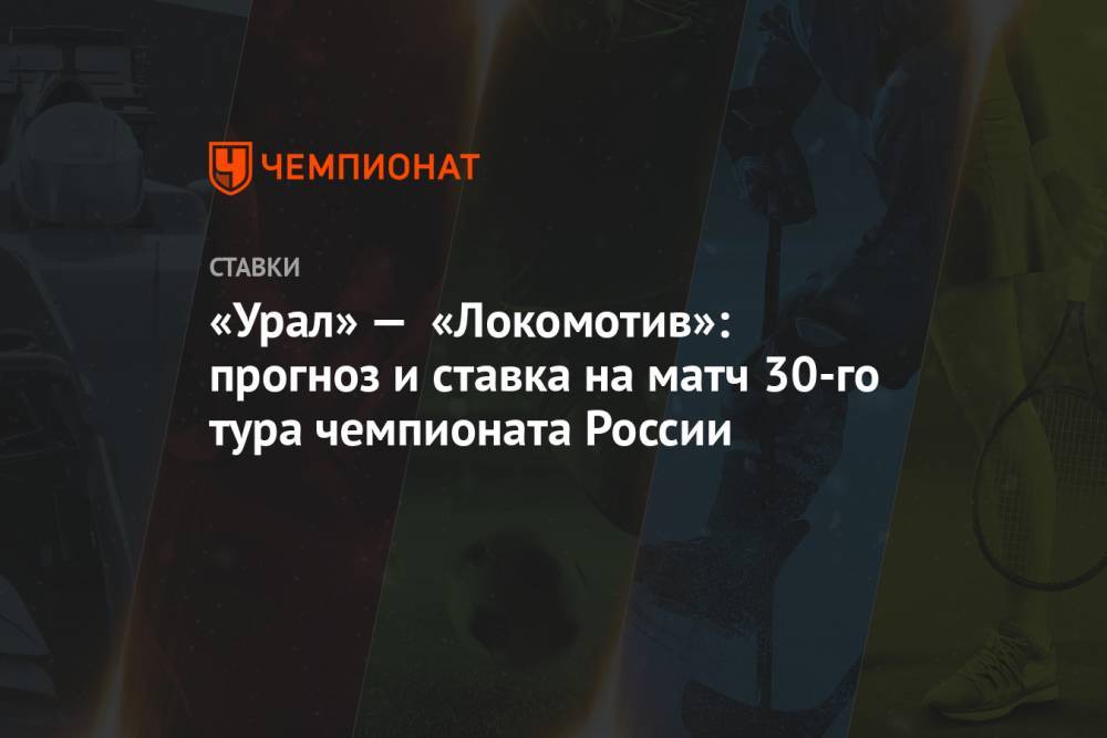 «Урал» — «Локомотив»: прогноз и ставка на матч 30-го тура чемпионата России