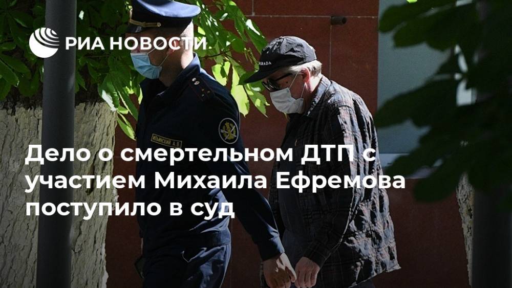 Дело о смертельном ДТП с участием Михаила Ефремова поступило в суд