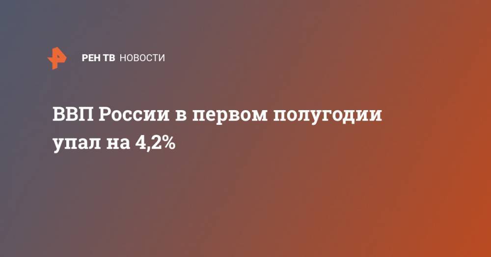 ВВП России в первом полугодии упал на 4,2%
