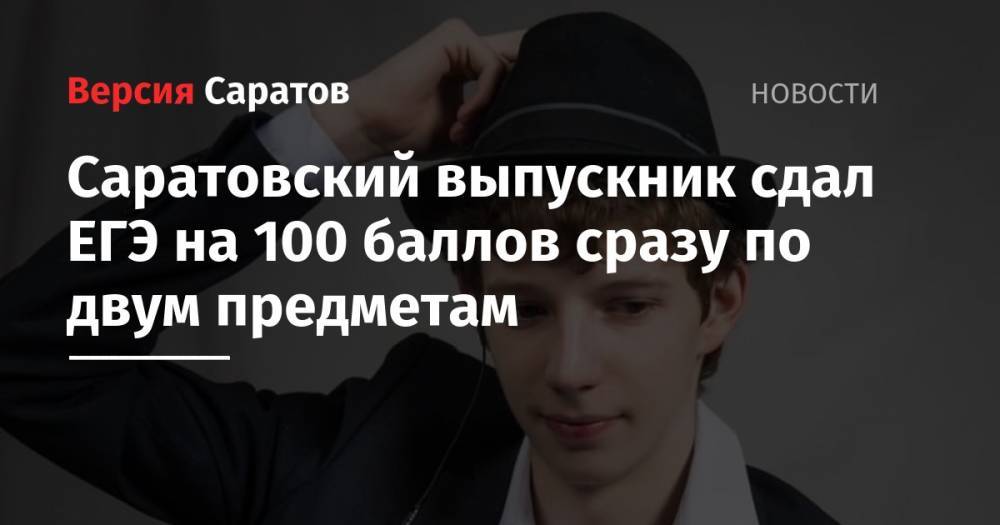 Саратовский выпускник сдал ЕГЭ на 100 баллов сразу по двум предметам