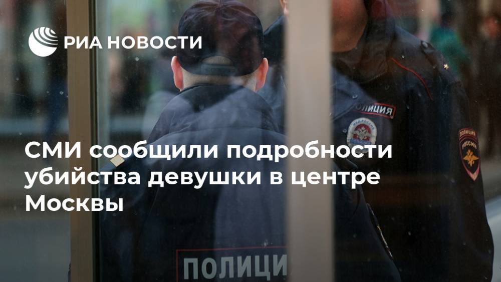 СМИ сообщили подробности убийства девушки в центре Москвы