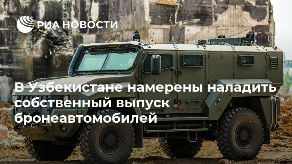 В Узбекистане намерены наладить собственный выпуск бронеавтомобилей