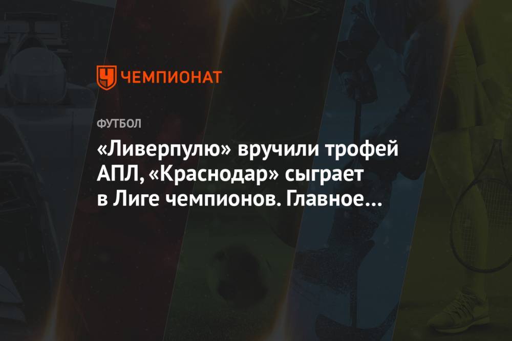 «Ливерпулю» вручили трофей АПЛ, «Краснодар» сыграет в Лиге чемпионов. Главное к утру